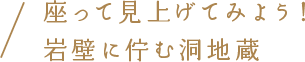 座って見上げてみよう！岩壁に佇む洞地蔵