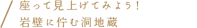 座って見上げてみよう！岩壁に佇む洞地蔵