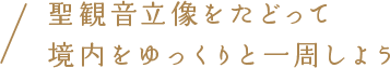 聖観音立像をたどって境内をゆっくりと一周しよう