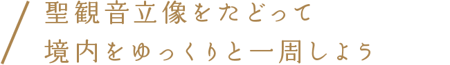 聖観音立像をたどって境内をゆっくりと一周しよう